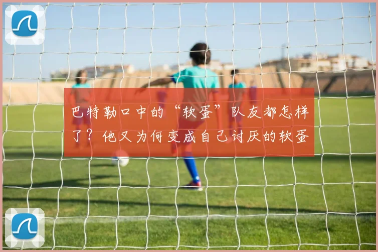 巴特勒口中的“软蛋”队友都怎样了？他又为何变成自己讨厌的软蛋