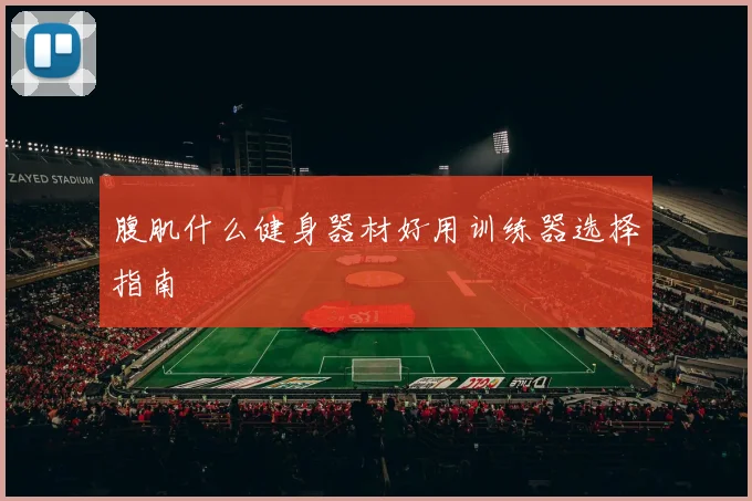 腹肌什么健身器材好用训练器选择指南