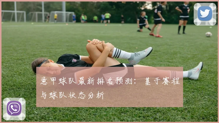 意甲球队最新排名预测：基于赛程与球队状态分析