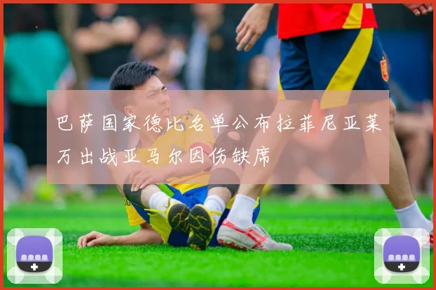 巴萨国家德比名单公布拉菲尼亚莱万出战亚马尔因伤缺席