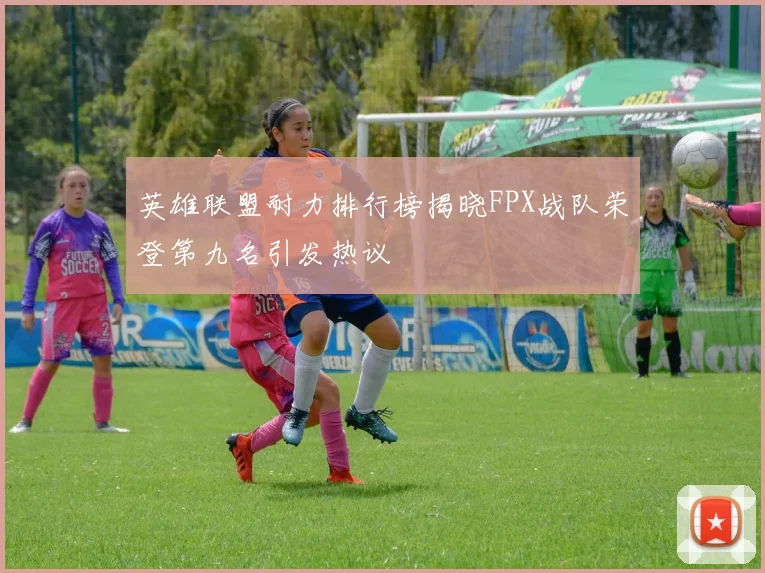 英雄联盟耐力排行榜揭晓FPX战队荣登第九名引发热议