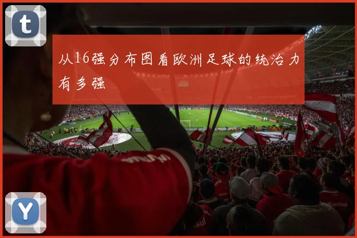 从16强分布图看欧洲足球的统治力有多强