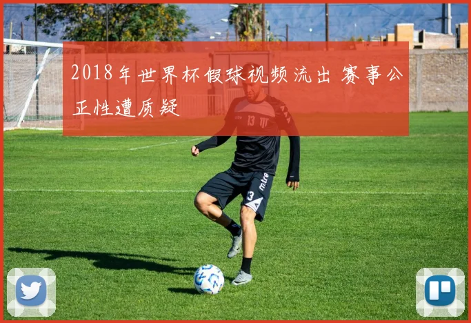 2018年世界杯假球视频流出 赛事公正性遭质疑