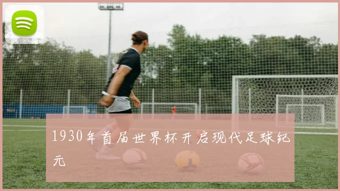 1930年首届世界杯开启现代足球纪元