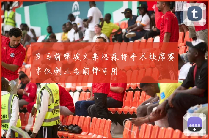 罗马前锋埃文弗格森将手术缺席赛季仅剩三名前锋可用